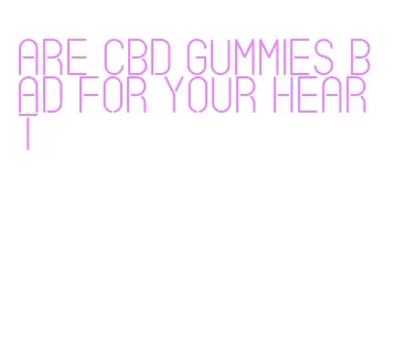 are cbd gummies bad for your heart