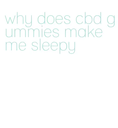 why does cbd gummies make me sleepy
