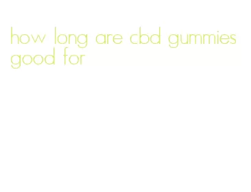 how long are cbd gummies good for