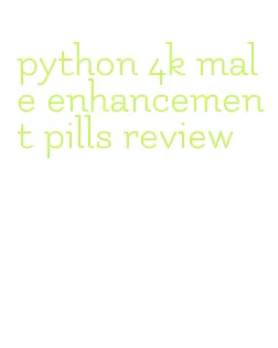 python 4k male enhancement pills review