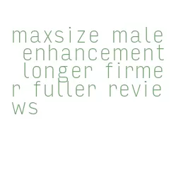 maxsize male enhancement longer firmer fuller reviews