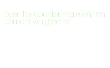 over the counter male enhancement walgreens
