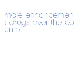 male enhancement drugs over the counter