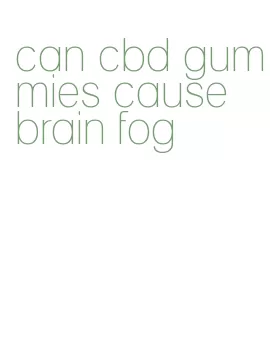 can cbd gummies cause brain fog