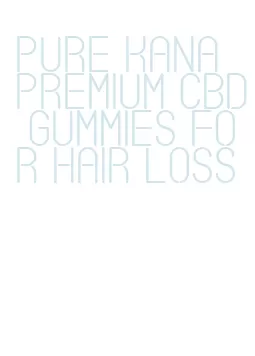 pure kana premium cbd gummies for hair loss