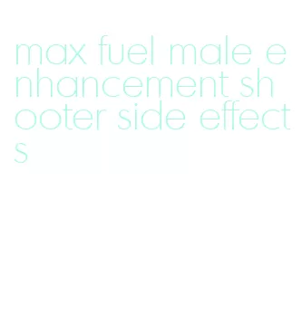 max fuel male enhancement shooter side effects