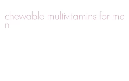 chewable multivitamins for men
