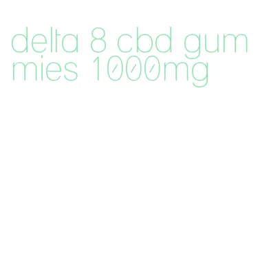 delta 8 cbd gummies 1000mg