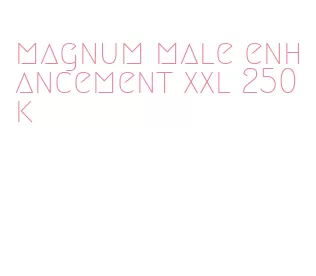 magnum male enhancement xxl 250k