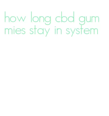 how long cbd gummies stay in system