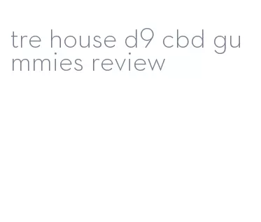 tre house d9 cbd gummies review