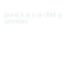 pure k a n a cbd gummies
