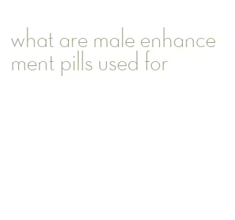 what are male enhancement pills used for