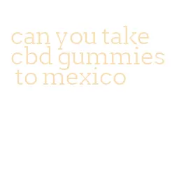 can you take cbd gummies to mexico