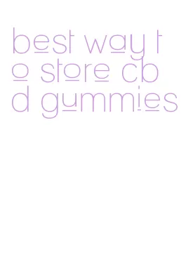 best way to store cbd gummies