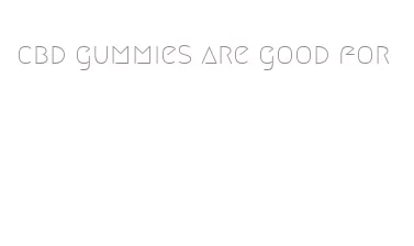 cbd gummies are good for