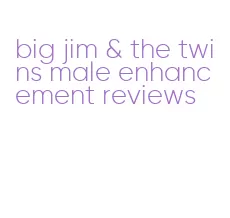 big jim & the twins male enhancement reviews