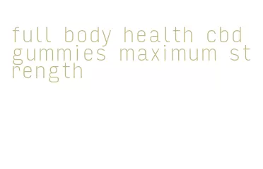 full body health cbd gummies maximum strength