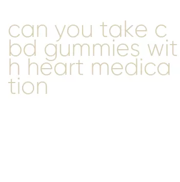 can you take cbd gummies with heart medication