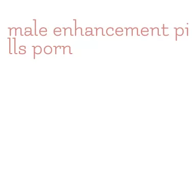 male enhancement pills porn