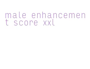 male enhancement score xxl