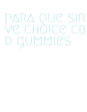 para que sirve choice cbd gummies