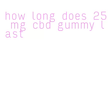 how long does 25 mg cbd gummy last