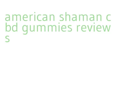 american shaman cbd gummies reviews
