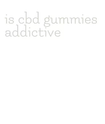 is cbd gummies addictive