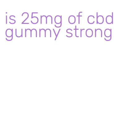 is 25mg of cbd gummy strong