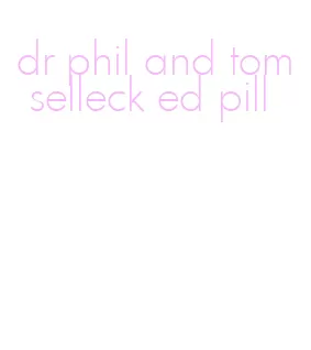 dr phil and tom selleck ed pill