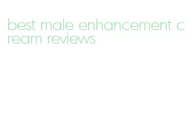 best male enhancement cream reviews
