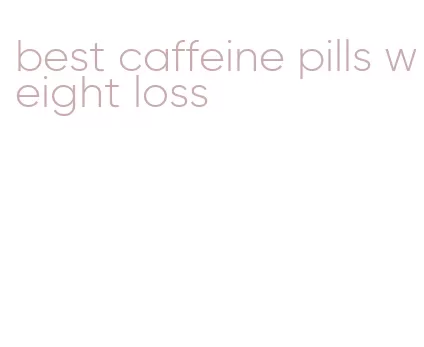 best caffeine pills weight loss