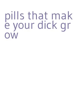 pills that make your dick grow
