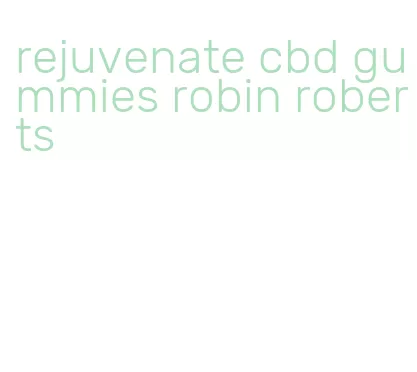 rejuvenate cbd gummies robin roberts