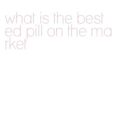 what is the best ed pill on the market