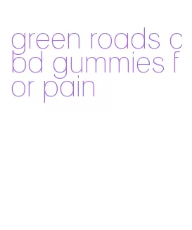 green roads cbd gummies for pain