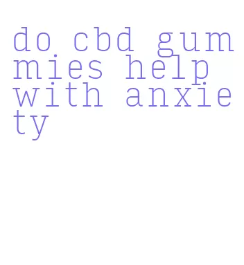 do cbd gummies help with anxiety