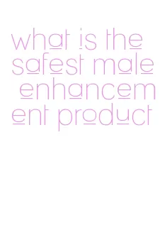 what is the safest male enhancement product