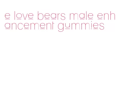 e love bears male enhancement gummies