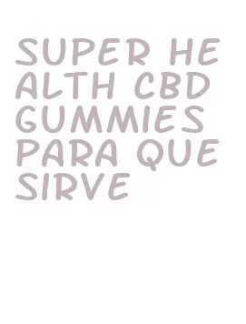 super health cbd gummies para que sirve