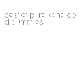 cost of pure kana cbd gummies
