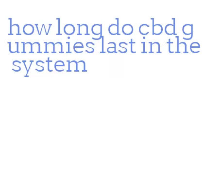 how long do cbd gummies last in the system