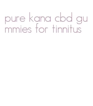 pure kana cbd gummies for tinnitus