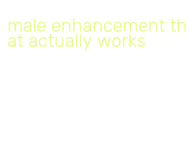 male enhancement that actually works