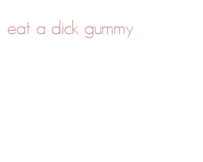 eat a dick gummy