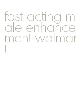 fast acting male enhancement walmart