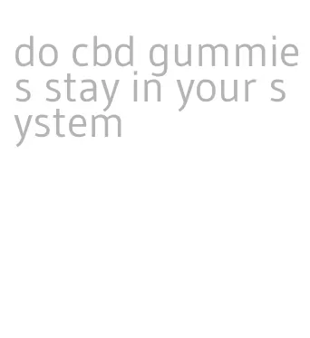 do cbd gummies stay in your system