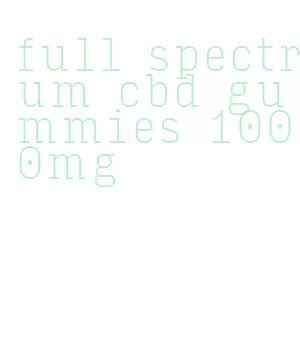 full spectrum cbd gummies 1000mg