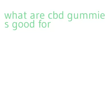 what are cbd gummies good for